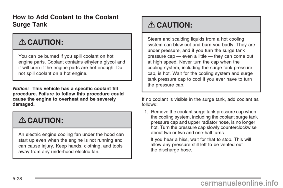 CHEVROLET AVEO 2009 1.G Owners Manual How to Add Coolant to the Coolant
Surge Tank
{CAUTION:
You can be burned if you spill coolant on hot
engine parts. Coolant contains ethylene glycol and
it will burn if the engine parts are hot enough. CHEVROLET AVEO 2009 1.G Owners Manual How to Add Coolant to the Coolant
Surge Tank
{CAUTION:
You can be burned if you spill coolant on hot
engine parts. Coolant contains ethylene glycol and
it will burn if the engine parts are hot enough.