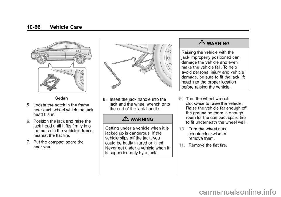 CHEVROLET AVEO 2011 1.G Owners Manual Black plate (66,1)Chevrolet Aveo Owner Manual - 2011
10-66 Vehicle Care
Sedan
5. Locate the notch in the frame near each wheel which the jack
head fits in.
6. Position the jack and raise the jack head