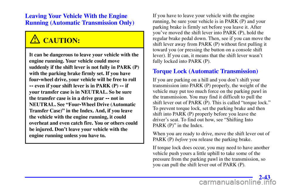 CHEVROLET BLAZER 2002 2.G Owners Manual 2-43
Leaving Your Vehicle With the Engine
Running (Automatic Transmission Only)
CAUTION:
It can be dangerous to leave your vehicle with the
engine running. Your vehicle could move
suddenly if the shif CHEVROLET BLAZER 2002 2.G Owners Manual 2-43
Leaving Your Vehicle With the Engine
Running (Automatic Transmission Only)
CAUTION:
It can be dangerous to leave your vehicle with the
engine running. Your vehicle could move
suddenly if the shif