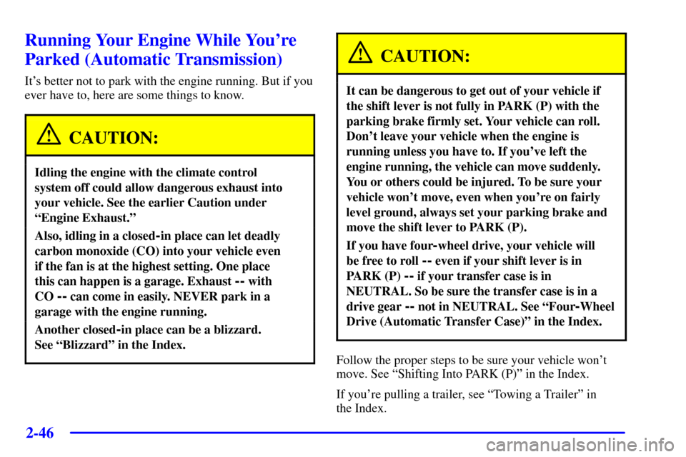 CHEVROLET BLAZER 2002 2.G Owners Manual 2-46
Running Your Engine While Youre
Parked (Automatic Transmission)
Its better not to park with the engine running. But if you
ever have to, here are some things to know.
CAUTION:
Idling the engine CHEVROLET BLAZER 2002 2.G Owners Manual 2-46
Running Your Engine While Youre
Parked (Automatic Transmission)
Its better not to park with the engine running. But if you
ever have to, here are some things to know.
CAUTION:
Idling the engine