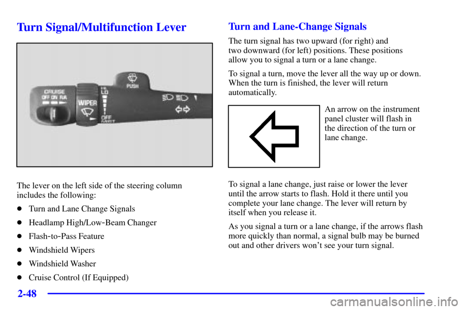 CHEVROLET BLAZER 2002 2.G Owners Manual 2-48
Turn Signal/Multifunction Lever
The lever on the left side of the steering column
includes the following:
Turn and Lane Change Signals
Headlamp High/Low
-Beam Changer
Flash
-to-Pass Feature
W CHEVROLET BLAZER 2002 2.G Owners Manual 2-48
Turn Signal/Multifunction Lever
The lever on the left side of the steering column
includes the following:
Turn and Lane Change Signals
Headlamp High/Low
-Beam Changer
Flash
-to-Pass Feature
W