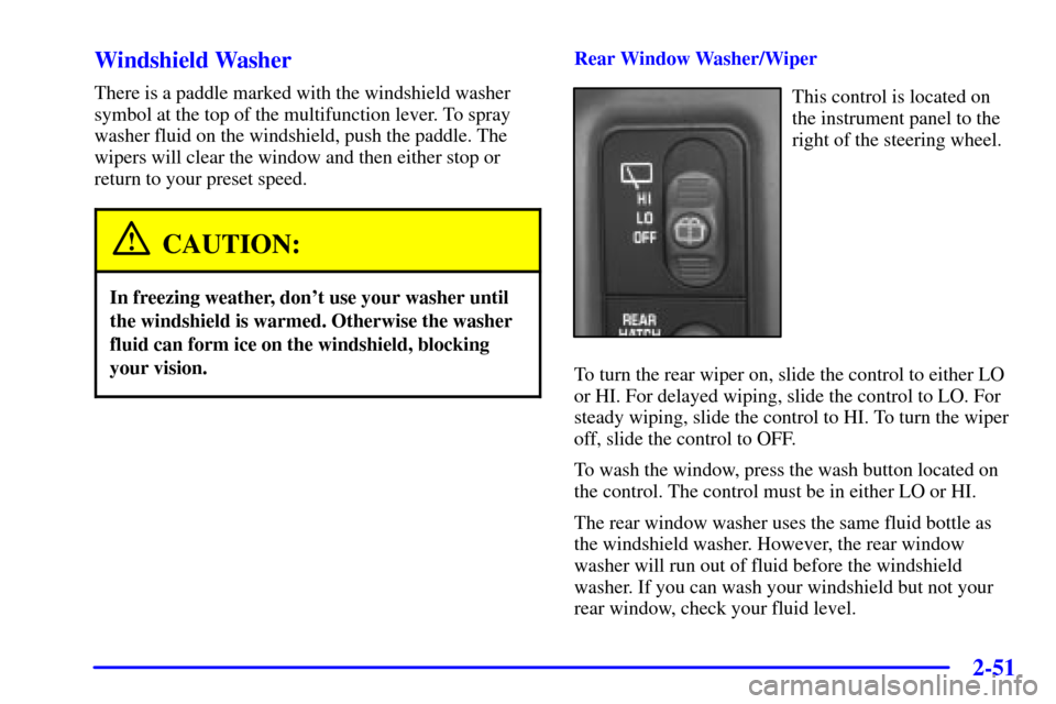 CHEVROLET BLAZER 2002 2.G Owners Manual 2-51
Windshield Washer
There is a paddle marked with the windshield washer
symbol at the top of the multifunction lever. To spray
washer fluid on the windshield, push the paddle. The
wipers will clear CHEVROLET BLAZER 2002 2.G Owners Manual 2-51
Windshield Washer
There is a paddle marked with the windshield washer
symbol at the top of the multifunction lever. To spray
washer fluid on the windshield, push the paddle. The
wipers will clear