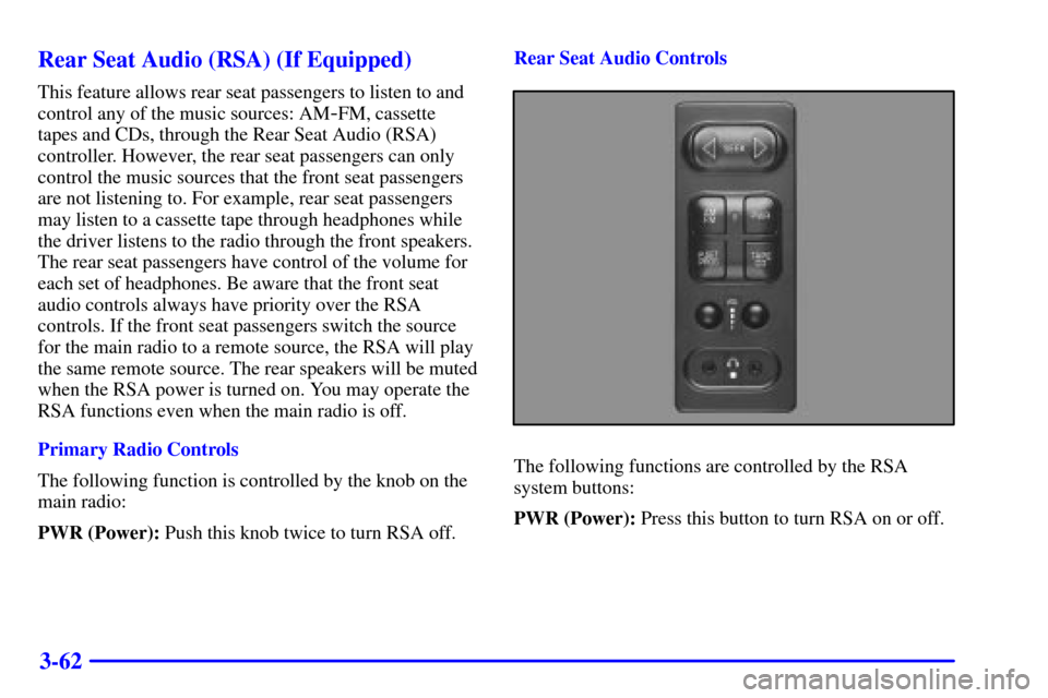 CHEVROLET BLAZER 2002 2.G Owners Manual 3-62 Rear Seat Audio (RSA) (If Equipped)
This feature allows rear seat passengers to listen to and
control any of the music sources: AM
-FM, cassette
tapes and CDs, through the Rear Seat Audio (RSA)
c CHEVROLET BLAZER 2002 2.G Owners Manual 3-62 Rear Seat Audio (RSA) (If Equipped)
This feature allows rear seat passengers to listen to and
control any of the music sources: AM
-FM, cassette
tapes and CDs, through the Rear Seat Audio (RSA)
c