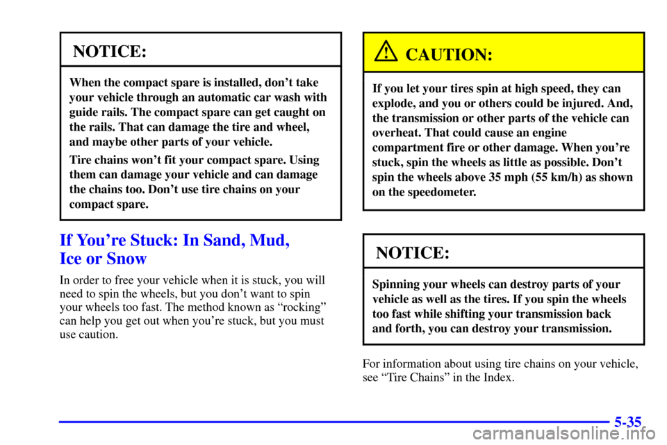 CHEVROLET BLAZER 2002 2.G Owners Manual 5-35
NOTICE:
When the compact spare is installed, dont take
your vehicle through an automatic car wash with
guide rails. The compact spare can get caught on
the rails. That can damage the tire and wh CHEVROLET BLAZER 2002 2.G Owners Manual 5-35
NOTICE:
When the compact spare is installed, dont take
your vehicle through an automatic car wash with
guide rails. The compact spare can get caught on
the rails. That can damage the tire and wh