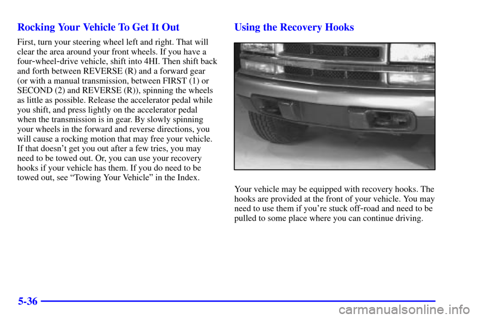 CHEVROLET BLAZER 2002 2.G Owners Manual 5-36 Rocking Your Vehicle To Get It Out
First, turn your steering wheel left and right. That will
clear the area around your front wheels. If you have a
four
-wheel-drive vehicle, shift into 4HI. Then CHEVROLET BLAZER 2002 2.G Owners Manual 5-36 Rocking Your Vehicle To Get It Out
First, turn your steering wheel left and right. That will
clear the area around your front wheels. If you have a
four
-wheel-drive vehicle, shift into 4HI. Then