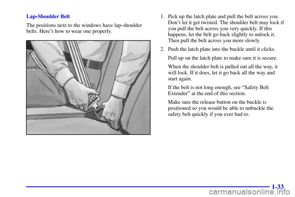 CHEVROLET BLAZER 2002 2.G Owners Manual 1-33
Lap-Shoulder Belt
The positions next to the windows have lap
-shoulder
belts. Heres how to wear one properly.
1. Pick up the latch plate and pull the belt across you.
Dont let it get twisted. T