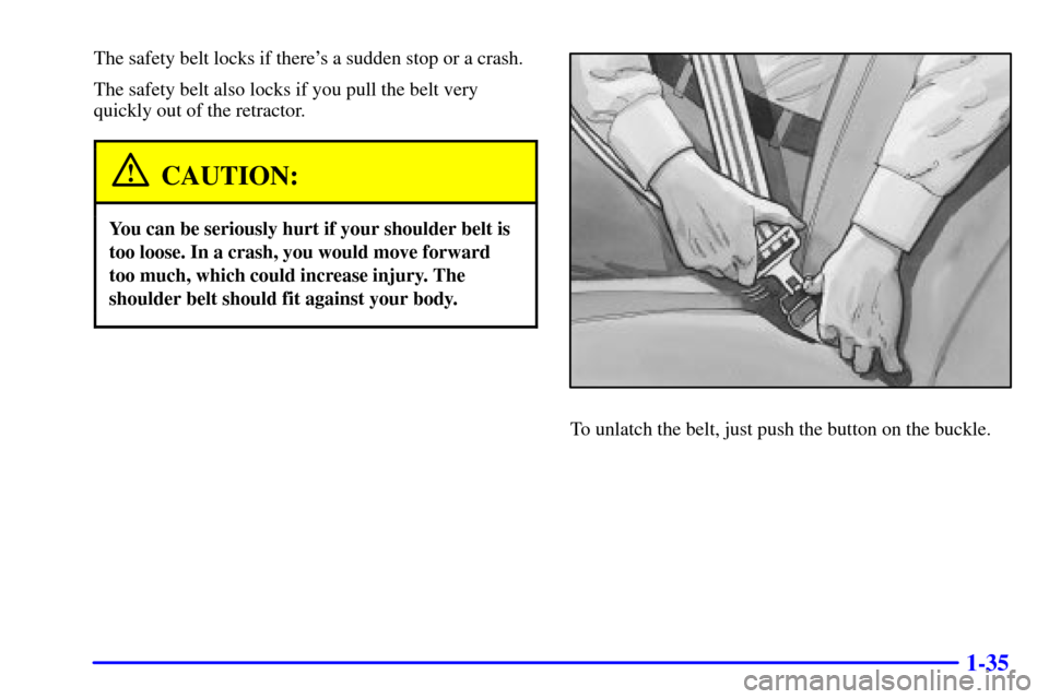CHEVROLET BLAZER 2002 2.G Owners Manual 1-35
The safety belt locks if theres a sudden stop or a crash.
The safety belt also locks if you pull the belt very
quickly out of the retractor.
CAUTION:
You can be seriously hurt if your shoulder b