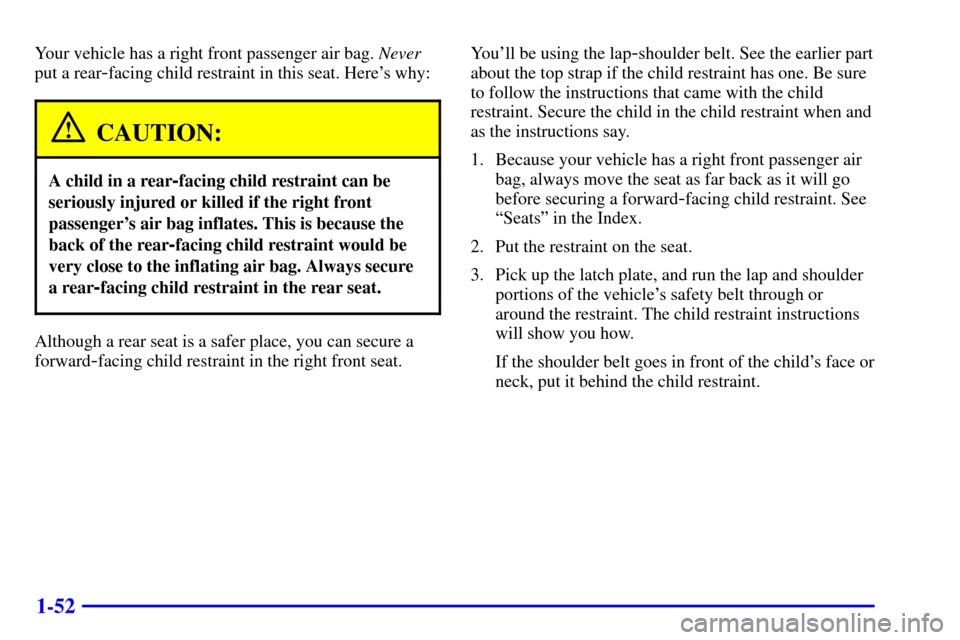 CHEVROLET BLAZER 2002 2.G Owners Manual 1-52
Your vehicle has a right front passenger air bag. Never
put a rear
-facing child restraint in this seat. Heres why:
CAUTION:
A child in a rear-facing child restraint can be
seriously injured or 
