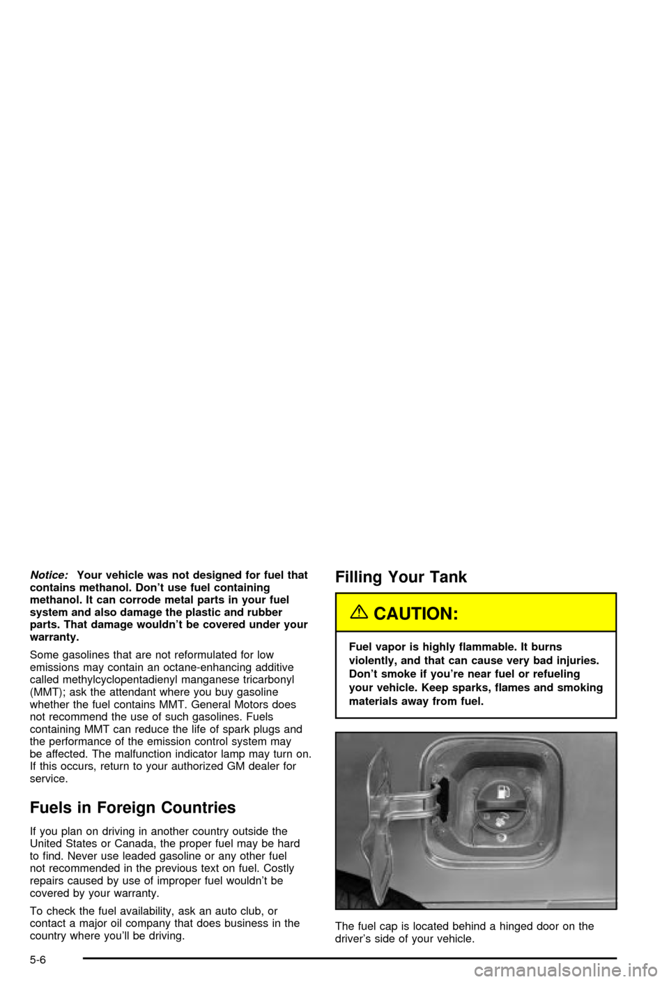 CHEVROLET BLAZER 2003 2.G Owners Manual Notice:Your vehicle was not designed for fuel that
contains methanol. Dont use fuel containing
methanol. It can corrode metal parts in your fuel
system and also damage the plastic and rubber
parts. T CHEVROLET BLAZER 2003 2.G Owners Manual Notice:Your vehicle was not designed for fuel that
contains methanol. Dont use fuel containing
methanol. It can corrode metal parts in your fuel
system and also damage the plastic and rubber
parts. T