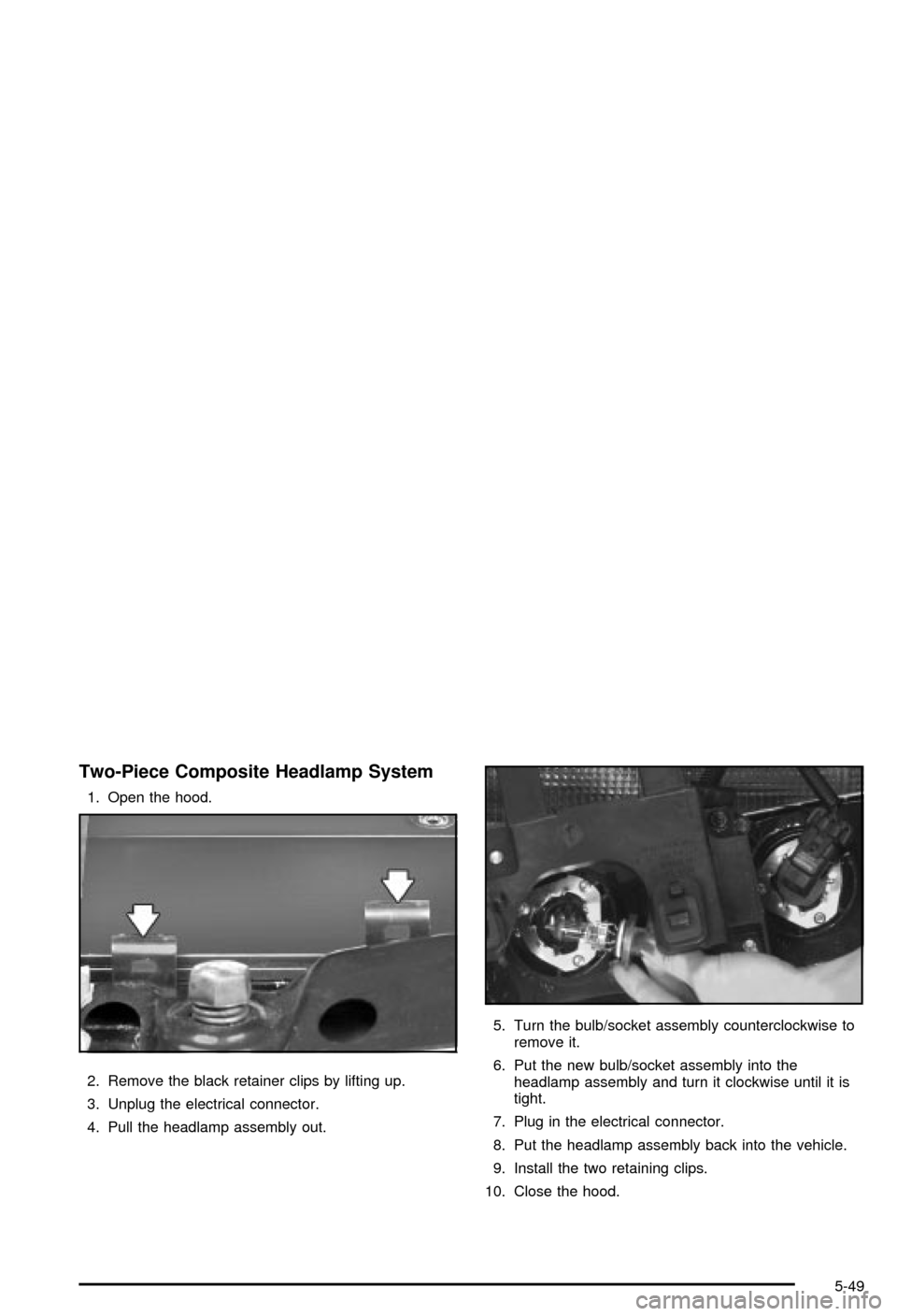 CHEVROLET BLAZER 2003 2.G Owners Manual Two-Piece Composite Headlamp System
1. Open the hood.
2. Remove the black retainer clips by lifting up.
3. Unplug the electrical connector.
4. Pull the headlamp assembly out.5. Turn the bulb/socket as