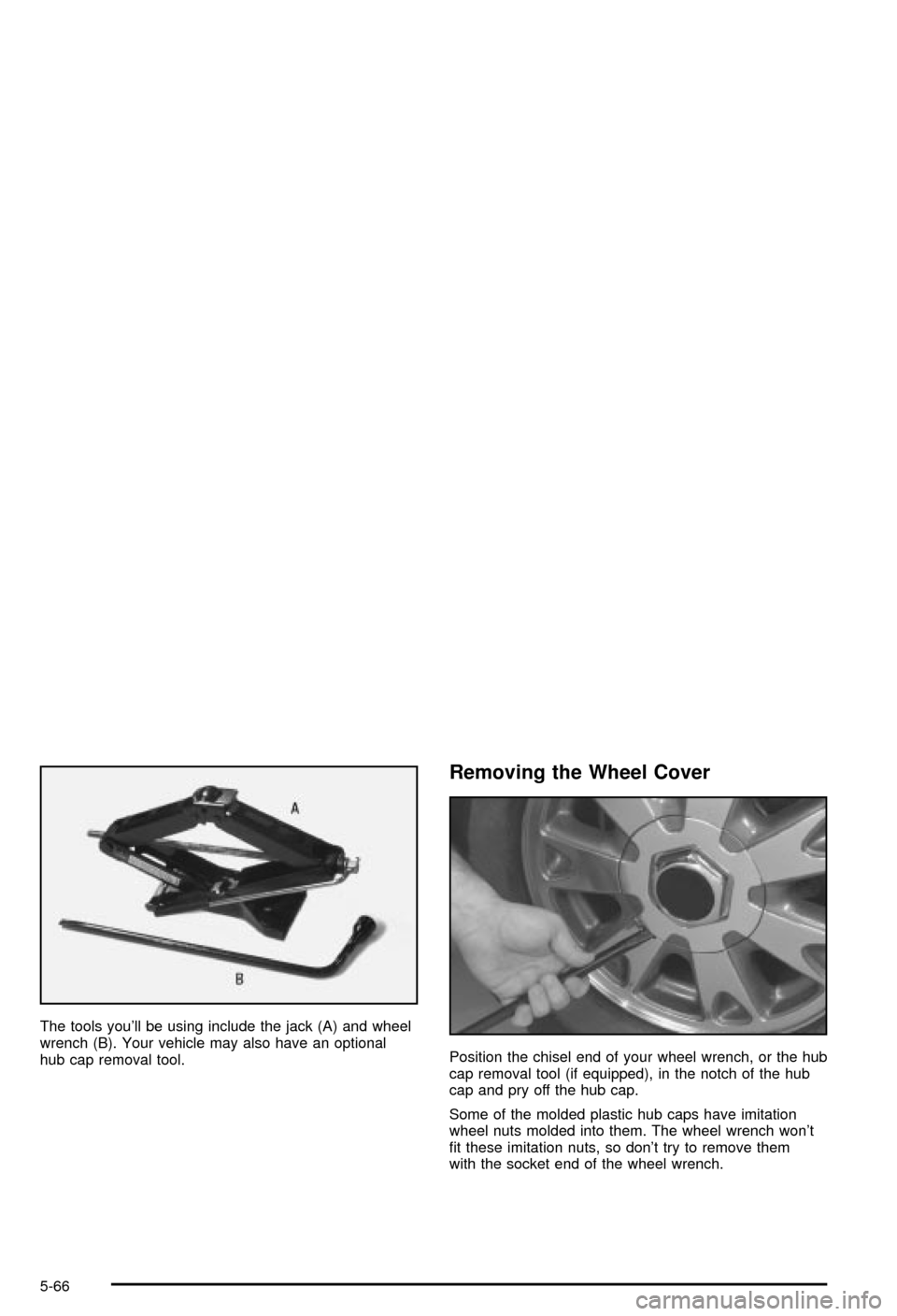 CHEVROLET BLAZER 2003 2.G Owners Manual The tools youll be using include the jack (A) and wheel
wrench (B). Your vehicle may also have an optional
hub cap removal tool.
Removing the Wheel Cover
Position the chisel end of your wheel wrench,