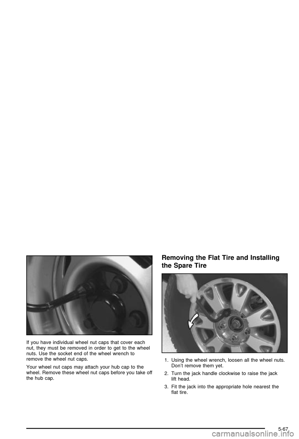 CHEVROLET BLAZER 2003 2.G Owners Manual If you have individual wheel nut caps that cover each
nut, they must be removed in order to get to the wheel
nuts. Use the socket end of the wheel wrench to
remove the wheel nut caps.
Your wheel nut c