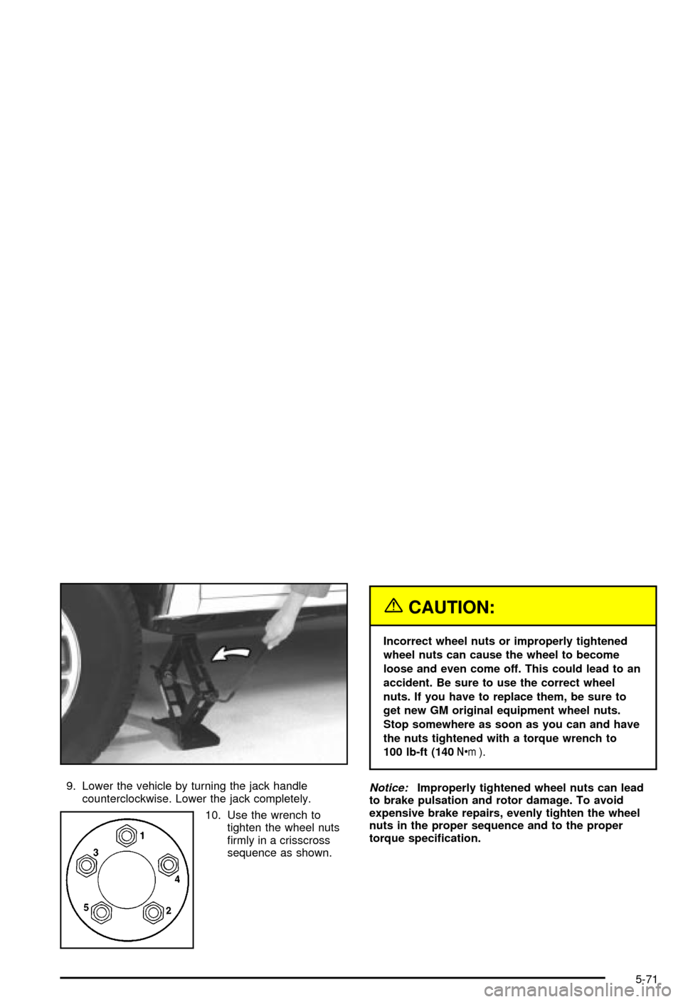 CHEVROLET BLAZER 2003 2.G Owners Manual 9. Lower the vehicle by turning the jack handle
counterclockwise. Lower the jack completely.
10. Use the wrench to
tighten the wheel nuts
®rmly in a crisscross
sequence as shown.
{CAUTION:
Incorrect 