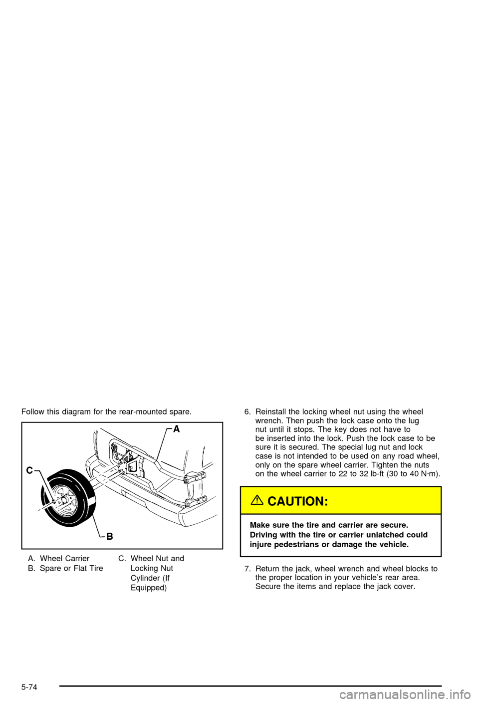 CHEVROLET BLAZER 2003 2.G Owners Manual Follow this diagram for the rear-mounted spare.
A. Wheel Carrier
B. Spare or Flat TireC. Wheel Nut and
Locking Nut
Cylinder (If
Equipped)6. Reinstall the locking wheel nut using the wheel
wrench. Then