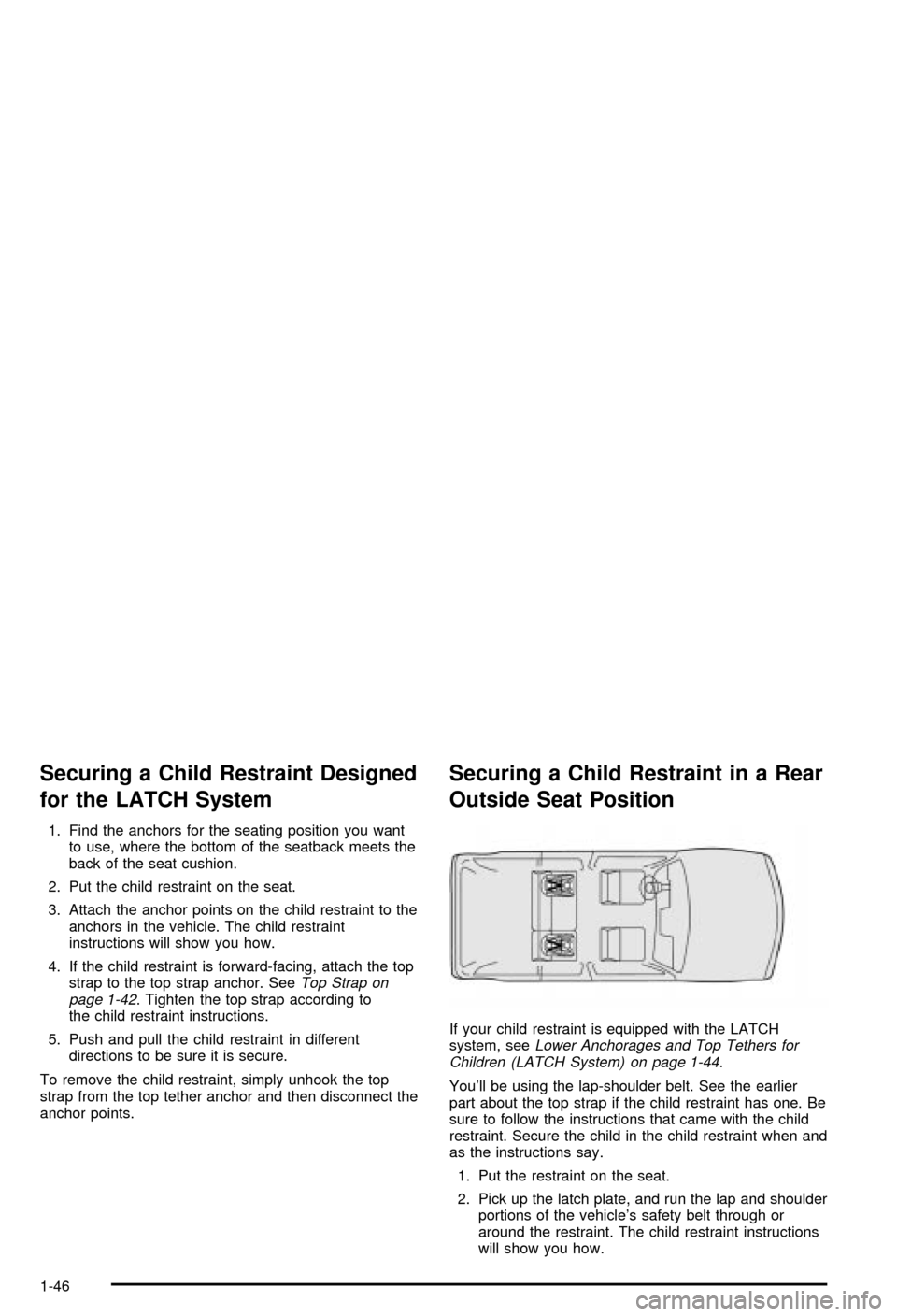 CHEVROLET BLAZER 2003 2.G Owners Manual Securing a Child Restraint Designed
for the LATCH System
1. Find the anchors for the seating position you want
to use, where the bottom of the seatback meets the
back of the seat cushion.
2. Put the c CHEVROLET BLAZER 2003 2.G Owners Manual Securing a Child Restraint Designed
for the LATCH System
1. Find the anchors for the seating position you want
to use, where the bottom of the seatback meets the
back of the seat cushion.
2. Put the c
