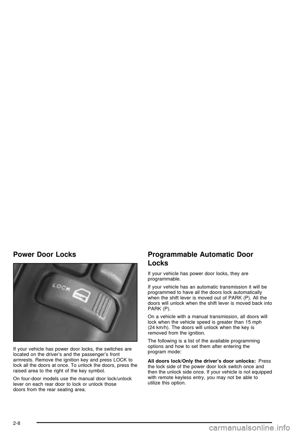 CHEVROLET BLAZER 2003 2.G Owners Manual Power Door Locks
If your vehicle has power door locks, the switches are
located on the drivers and the passengers front
armrests. Remove the ignition key and press LOCK to
lock all the doors at once CHEVROLET BLAZER 2003 2.G Owners Manual Power Door Locks
If your vehicle has power door locks, the switches are
located on the drivers and the passengers front
armrests. Remove the ignition key and press LOCK to
lock all the doors at once