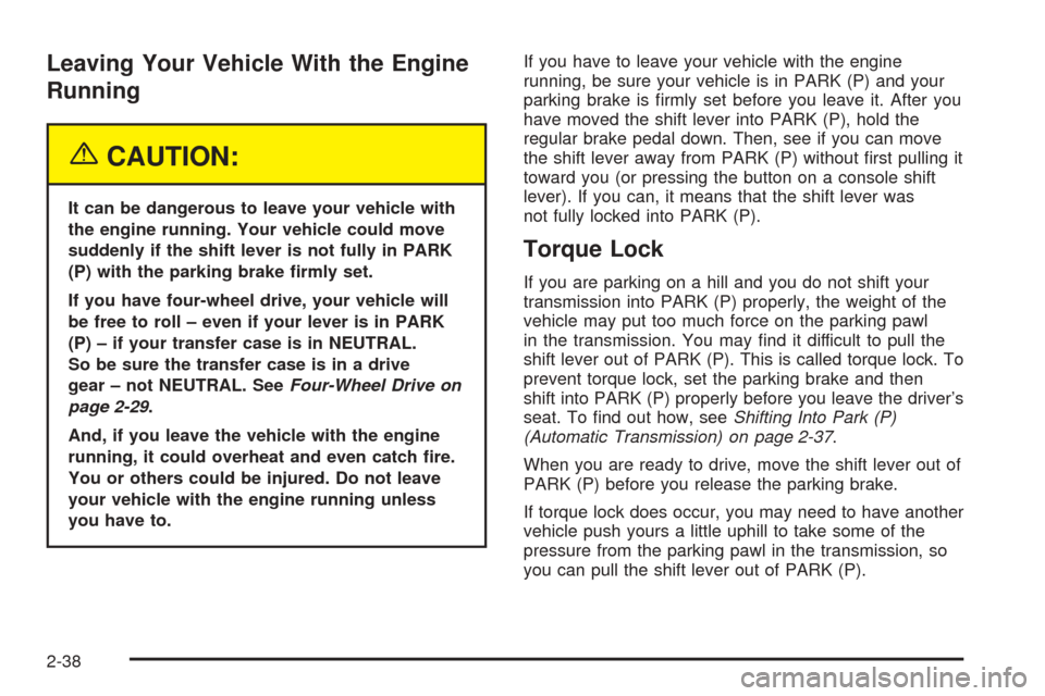 CHEVROLET BLAZER 2005 2.G Owners Manual Leaving Your Vehicle With the Engine
Running
{CAUTION:
It can be dangerous to leave your vehicle with
the engine running. Your vehicle could move
suddenly if the shift lever is not fully in PARK
(P) w