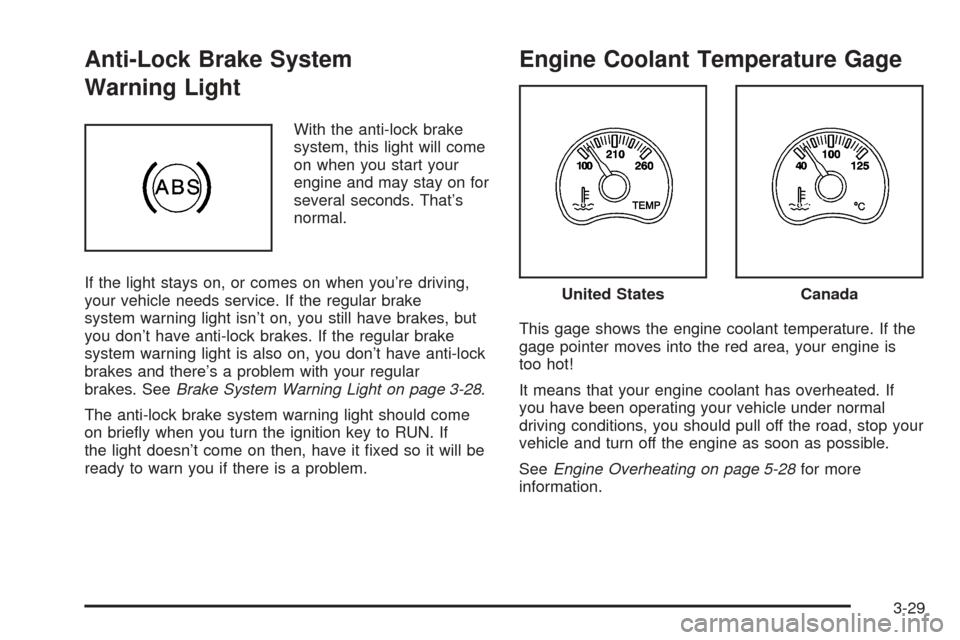 CHEVROLET BLAZER 2005 2.G Owners Manual Anti-Lock Brake System
Warning Light
With the anti-lock brake
system, this light will come
on when you start your
engine and may stay on for
several seconds. That’s
normal.
If the light stays on, or
