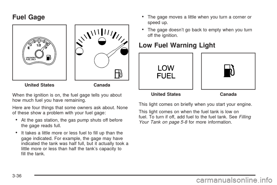 CHEVROLET BLAZER 2005 2.G Owners Manual Fuel Gage
When the ignition is on, the fuel gage tells you about
how much fuel you have remaining.
Here are four things that some owners ask about. None
of these show a problem with your fuel gage:
A