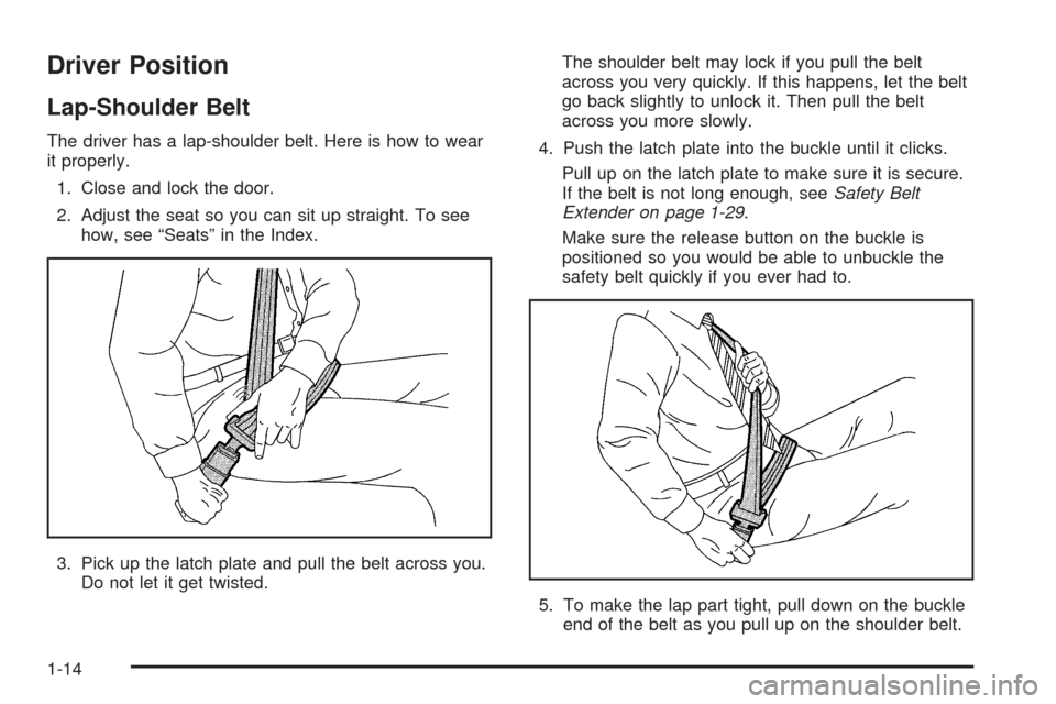 CHEVROLET BLAZER 2005 2.G Owners Manual Driver Position
Lap-Shoulder Belt
The driver has a lap-shoulder belt. Here is how to wear
it properly.
1. Close and lock the door.
2. Adjust the seat so you can sit up straight. To see
how, see “Sea