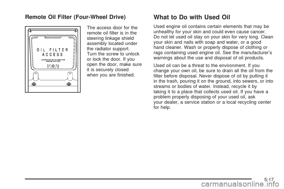 CHEVROLET BLAZER 2005 2.G Owners Manual Remote Oil Filter (Four-Wheel Drive)
The access door for the
remote oil �lter is in the
steering linkage shield
assembly located under
the radiator support.
Turn the screw to unlock
or lock the door. 