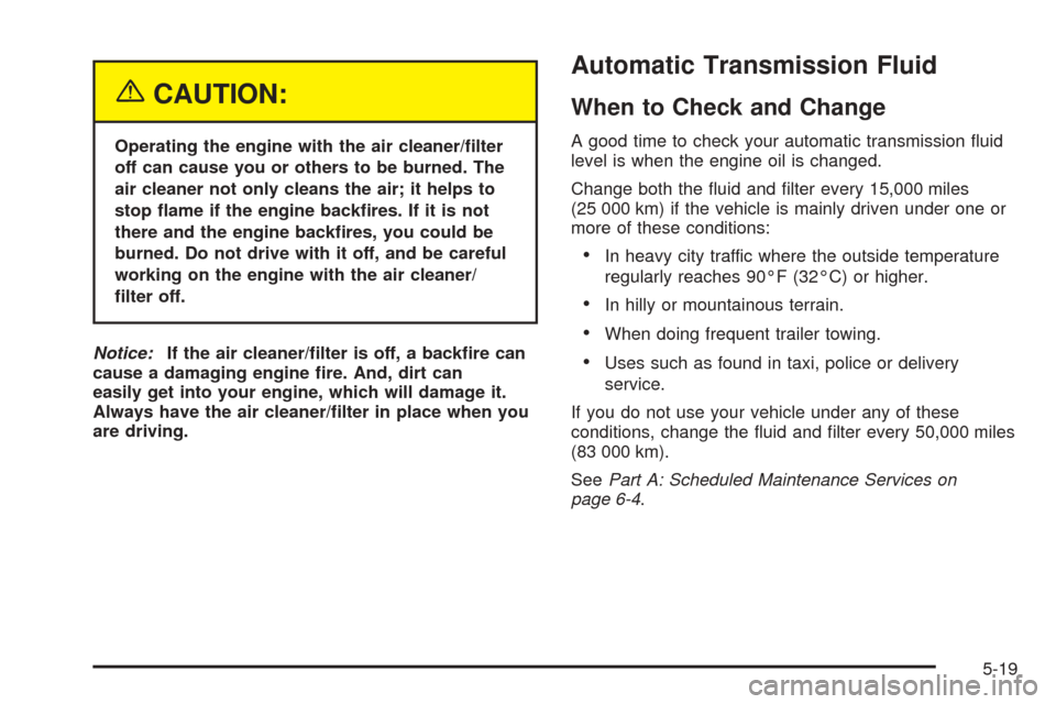 CHEVROLET BLAZER 2005 2.G Owners Manual {CAUTION:
Operating the engine with the air cleaner/�lter
off can cause you or others to be burned. The
air cleaner not only cleans the air; it helps to
stop �ame if the engine back�res. If it is not
