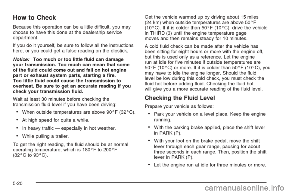 CHEVROLET BLAZER 2005 2.G Owners Manual How to Check
Because this operation can be a little difficult, you may
choose to have this done at the dealership service
department.
If you do it yourself, be sure to follow all the instructions
here