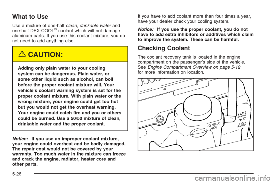 CHEVROLET BLAZER 2005 2.G Owners Manual What to Use
Use a mixture of one-halfclean, drinkable waterand
one-half DEX-COOL®coolant which will not damage
aluminum parts. If you use this coolant mixture, you do
not need to add anything else.
{