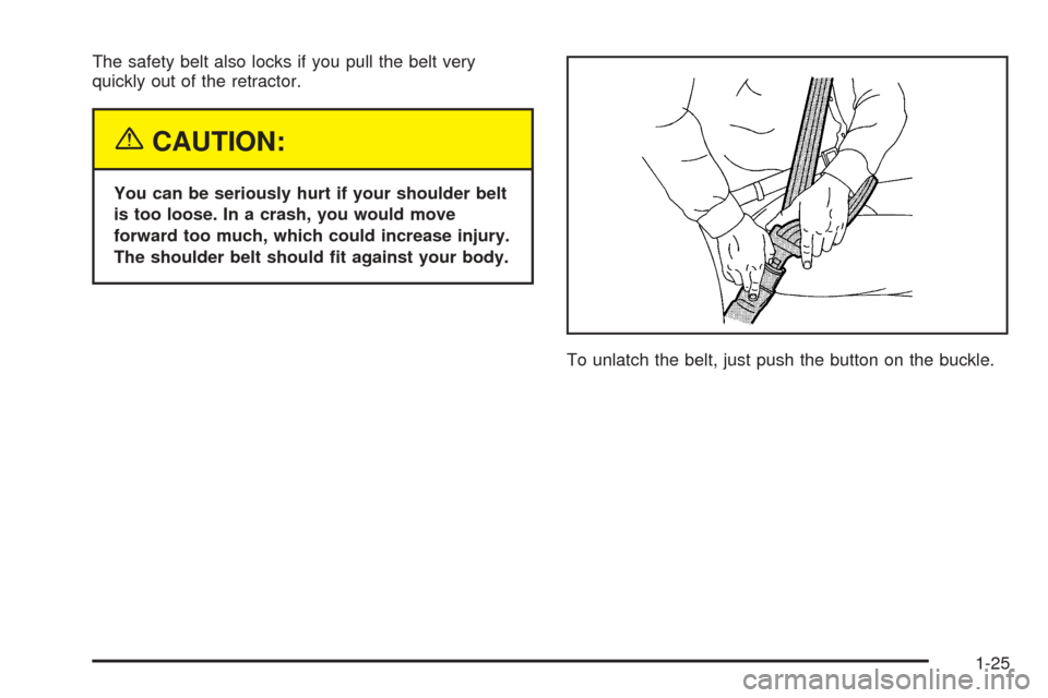 CHEVROLET BLAZER 2005 2.G Owners Manual The safety belt also locks if you pull the belt very
quickly out of the retractor.
{CAUTION:
You can be seriously hurt if your shoulder belt
is too loose. In a crash, you would move
forward too much, 