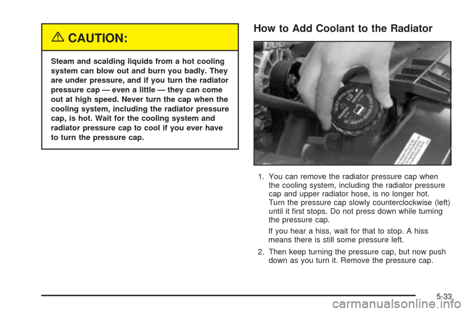 CHEVROLET BLAZER 2005 2.G Owners Manual {CAUTION:
Steam and scalding liquids from a hot cooling
system can blow out and burn you badly. They
are under pressure, and if you turn the radiator
pressure cap — even a little — they can come
o