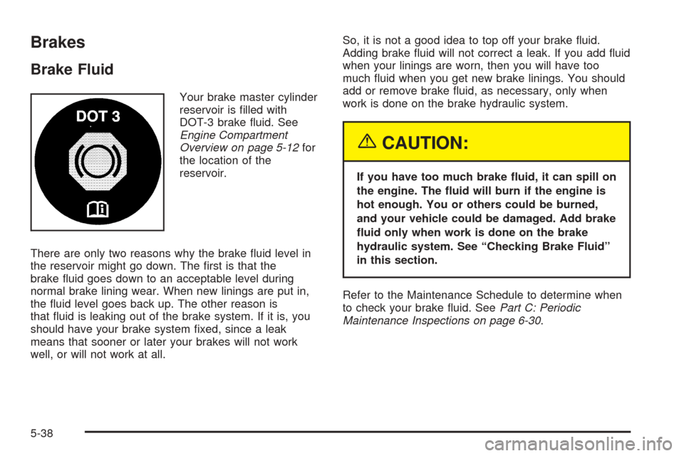 CHEVROLET BLAZER 2005 2.G Owners Manual Brakes
Brake Fluid
Your brake master cylinder
reservoir is �lled with
DOT-3 brake �uid. See
Engine Compartment
Overview on page 5-12for
the location of the
reservoir.
There are only two reasons why th