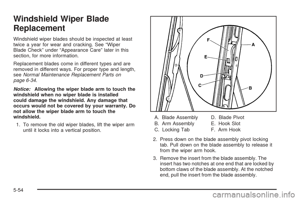 CHEVROLET BLAZER 2005 2.G Owners Manual Windshield Wiper Blade
Replacement
Windshield wiper blades should be inspected at least
twice a year for wear and cracking. See “Wiper
Blade Check” under “Appearance Care” later in this
sectio