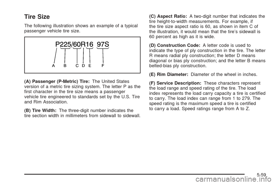 CHEVROLET BLAZER 2005 2.G Owners Manual Tire Size
The following illustration shows an example of a typical
passenger vehicle tire size.
(A) Passenger (P-Metric) Tire:The United States
version of a metric tire sizing system. The letter P as CHEVROLET BLAZER 2005 2.G Owners Manual Tire Size
The following illustration shows an example of a typical
passenger vehicle tire size.
(A) Passenger (P-Metric) Tire:The United States
version of a metric tire sizing system. The letter P as