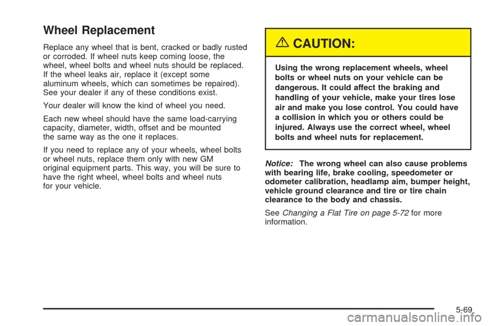 CHEVROLET BLAZER 2005 2.G Owners Manual Wheel Replacement
Replace any wheel that is bent, cracked or badly rusted
or corroded. If wheel nuts keep coming loose, the
wheel, wheel bolts and wheel nuts should be replaced.
If the wheel leaks air