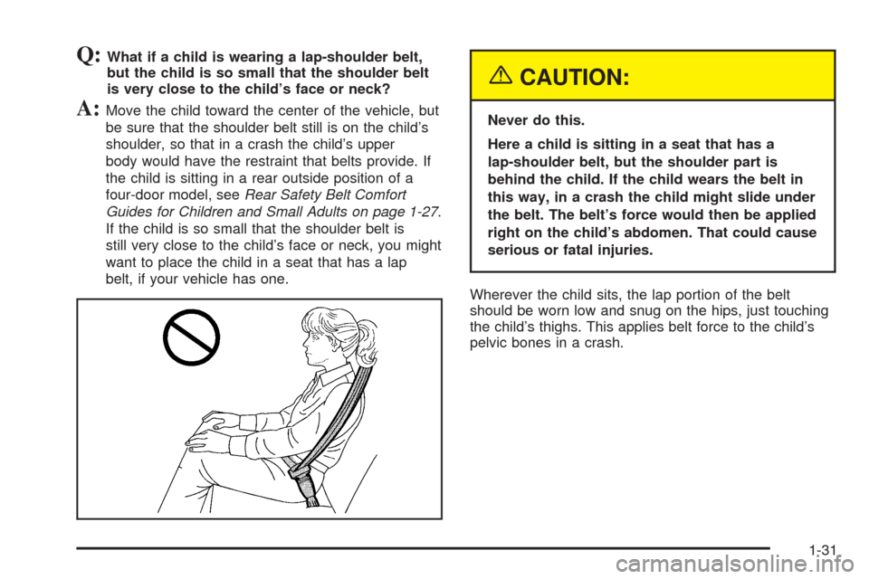 CHEVROLET BLAZER 2005 2.G Owners Manual Q:What if a child is wearing a lap-shoulder belt,
but the child is so small that the shoulder belt
is very close to the child’s face or neck?
A:Move the child toward the center of the vehicle, but
b