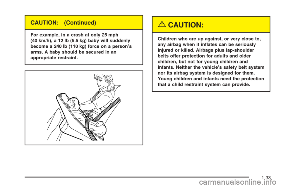 CHEVROLET BLAZER 2005 2.G Owners Manual CAUTION: (Continued)
For example, in a crash at only 25 mph
(40 km/h), a 12 lb (5.5 kg) baby will suddenly
become a 240 lb (110 kg) force on a person’s
arms. A baby should be secured in an
appropria