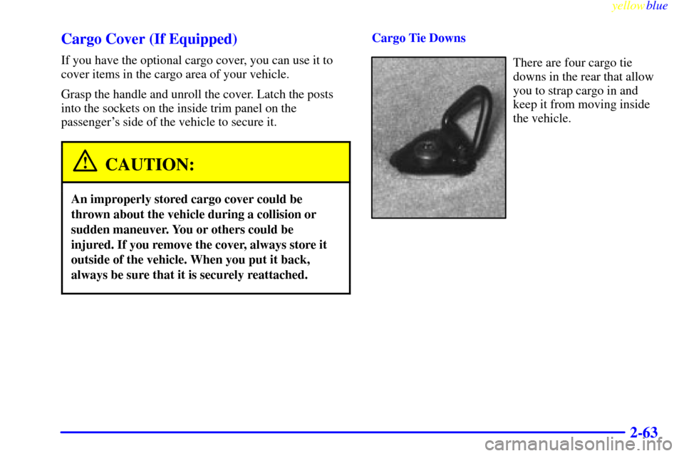 CHEVROLET BLAZER 1999 2.G Owners Manual yellowblue     
2-63 Cargo Cover (If Equipped)
If you have the optional cargo cover, you can use it to
cover items in the cargo area of your vehicle.
Grasp the handle and unroll the cover. Latch the p