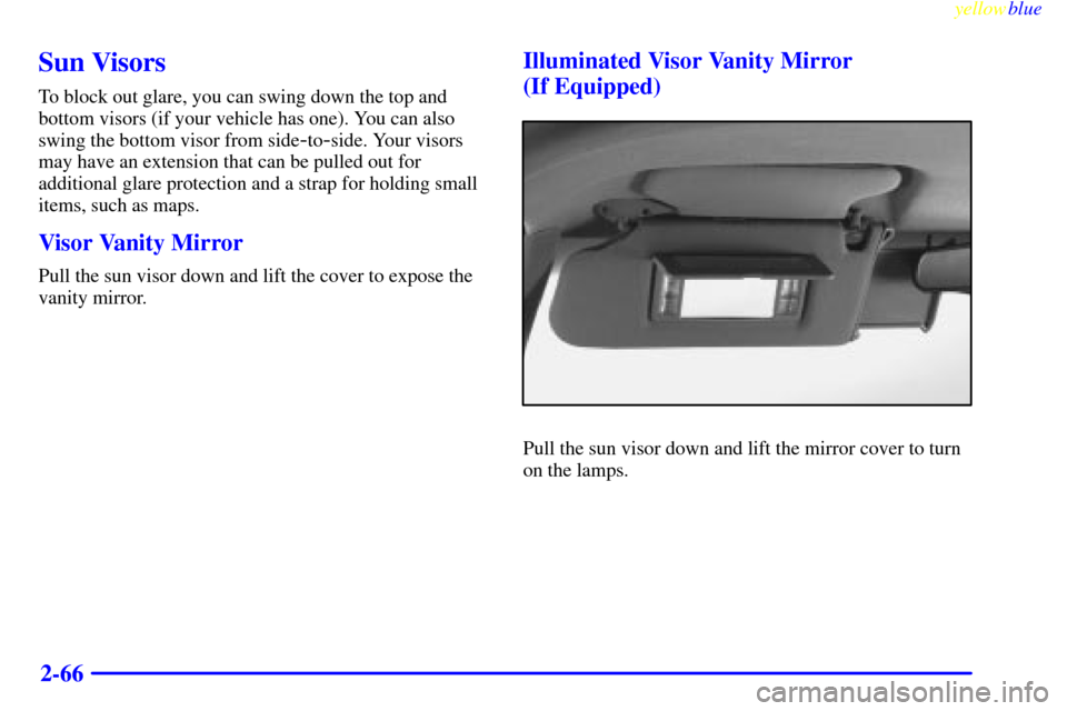 CHEVROLET BLAZER 1999 2.G Owners Manual yellowblue     
2-66
Sun Visors
To block out glare, you can swing down the top and
bottom visors (if your vehicle has one). You can also
swing the bottom visor from side
-to-side. Your visors
may have