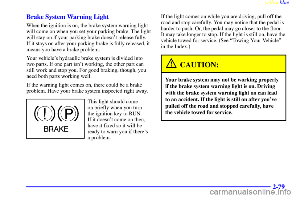 CHEVROLET BLAZER 1999 2.G Owners Manual yellowblue
2-79 Brake System Warning Light
When the ignition is on, the brake system warning light
will come on when you set your parking brake. The light
will stay on if your parking brake doesn CHEVROLET BLAZER 1999 2.G Owners Manual yellowblue
2-79 Brake System Warning Light
When the ignition is on, the brake system warning light
will come on when you set your parking brake. The light
will stay on if your parking brake doesn