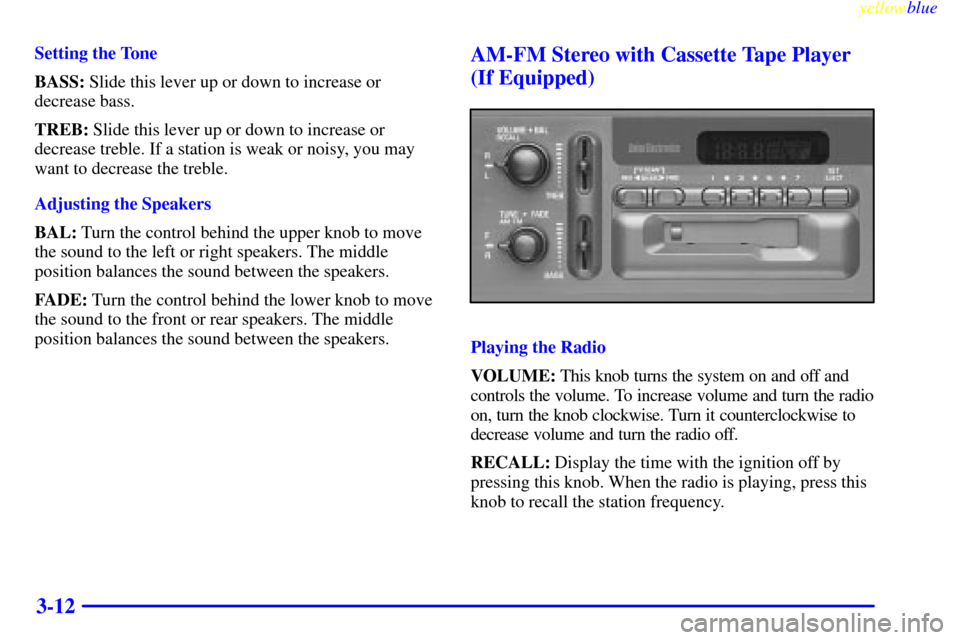 CHEVROLET BLAZER 1999 2.G Owners Manual yellowblue     
3-12
Setting the Tone
BASS: Slide this lever up or down to increase or
decrease bass.
TREB: Slide this lever up or down to increase or
decrease treble. If a station is weak or noisy, y