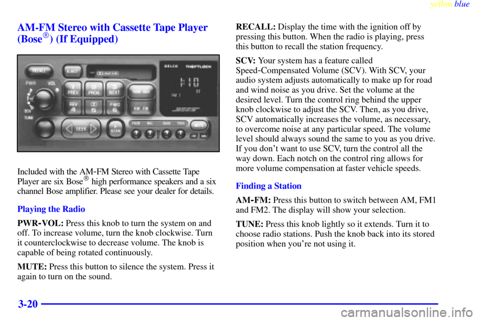 CHEVROLET BLAZER 1999 2.G Owners Manual yellowblue
3-20 AM-FM Stereo with Cassette Tape Player
(Bose
) (If Equipped)
Included with the AM-FM Stereo with Cassette Tape
Player are six Bose high performance speakers and a six
channel Bo CHEVROLET BLAZER 1999 2.G Owners Manual yellowblue
3-20 AM-FM Stereo with Cassette Tape Player
(Bose
) (If Equipped)
Included with the AM-FM Stereo with Cassette Tape
Player are six Bose high performance speakers and a six
channel Bo