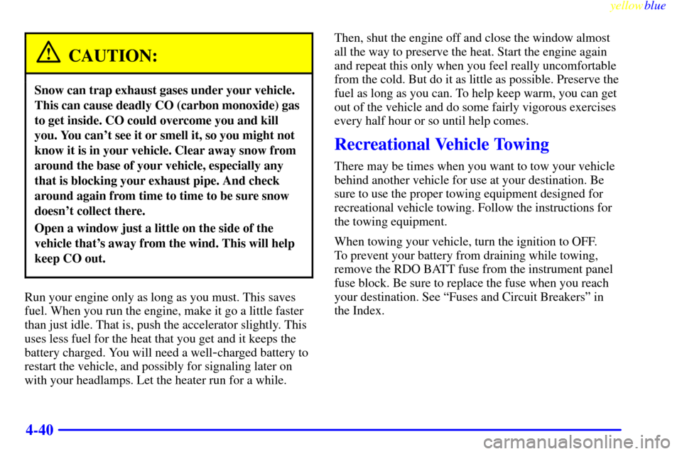 CHEVROLET BLAZER 1999 2.G Owners Manual yellowblue     
4-40
CAUTION:
Snow can trap exhaust gases under your vehicle.
This can cause deadly CO (carbon monoxide) gas
to get inside. CO could overcome you and kill
you. You cant see it or smel