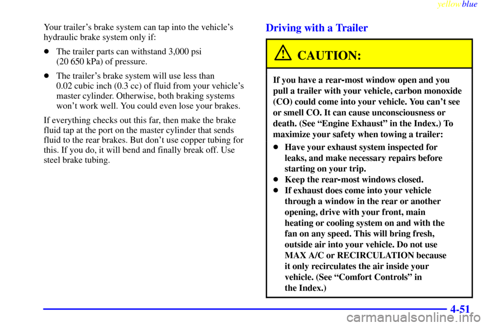 CHEVROLET BLAZER 1999 2.G Owners Manual yellowblue
4-51
Your trailers brake system can tap into the vehicles
hydraulic brake system only if:
The trailer parts can withstand 3,000 psi
(20 650 kPa) of pressure.
The trailers brake s CHEVROLET BLAZER 1999 2.G Owners Manual yellowblue
4-51
Your trailers brake system can tap into the vehicles
hydraulic brake system only if:
The trailer parts can withstand 3,000 psi
(20 650 kPa) of pressure.
The trailers brake s