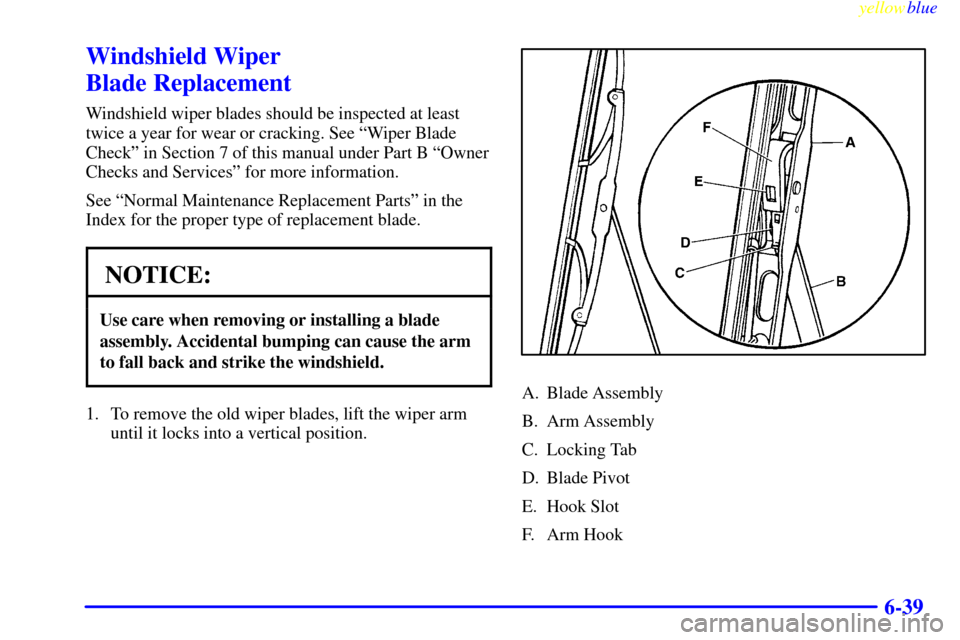 CHEVROLET BLAZER 1999 2.G Owners Manual yellowblue     
6-39
Windshield Wiper 
Blade Replacement
Windshield wiper blades should be inspected at least
twice a year for wear or cracking. See ªWiper Blade
Checkº in Section 7 of this manual u