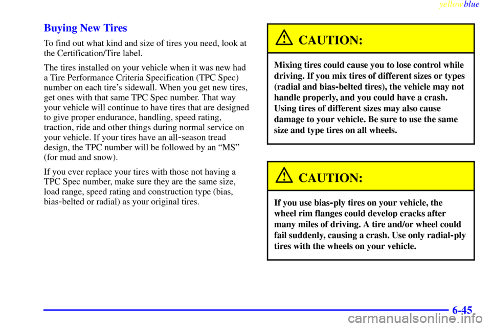 CHEVROLET BLAZER 1999 2.G Owners Manual yellowblue
6-45 Buying New Tires
To find out what kind and size of tires you need, look at
the Certification/Tire label.
The tires installed on your vehicle when it was new had
a Tire Performance CHEVROLET BLAZER 1999 2.G Owners Manual yellowblue
6-45 Buying New Tires
To find out what kind and size of tires you need, look at
the Certification/Tire label.
The tires installed on your vehicle when it was new had
a Tire Performance