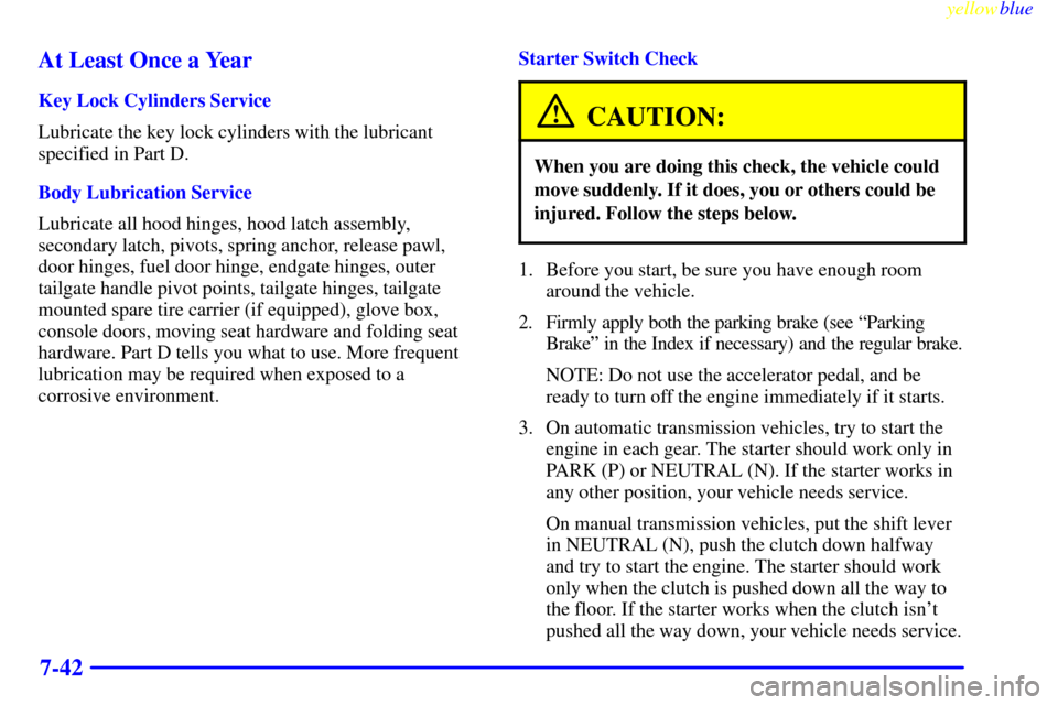 CHEVROLET BLAZER 1999 2.G Owners Manual yellowblue     
7-42 At Least Once a Year
Key Lock Cylinders Service
Lubricate the key lock cylinders with the lubricant
specified in Part D.
Body Lubrication Service
Lubricate all hood hinges, hood l