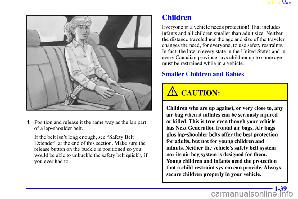CHEVROLET BLAZER 1999 2.G Owners Manual yellowblue
1-39
4. Position and release it the same way as the lap part
of a lap
-shoulder belt.
If the belt isnt long enough, see ªSafety Belt
Extenderº at the end of this section. Make sure CHEVROLET BLAZER 1999 2.G Owners Manual yellowblue
1-39
4. Position and release it the same way as the lap part
of a lap
-shoulder belt.
If the belt isnt long enough, see ªSafety Belt
Extenderº at the end of this section. Make sure