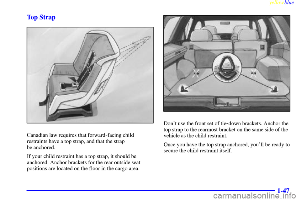 CHEVROLET BLAZER 1999 2.G Owners Manual yellowblue     
1-47 Top Strap
Canadian law requires that forward-facing child
restraints have a top strap, and that the strap 
be anchored.
If your child restraint has a top strap, it should be
ancho