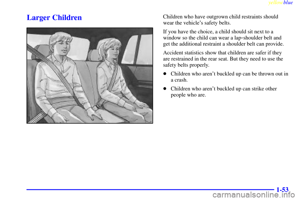 CHEVROLET BLAZER 1999 2.G Owners Manual yellowblue     
1-53
Larger ChildrenChildren who have outgrown child restraints should
wear the vehicles safety belts.
If you have the choice, a child should sit next to a
window so the child can wea