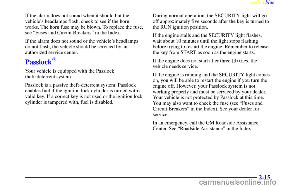 CHEVROLET BLAZER 1999 2.G Owners Manual yellowblue     
2-15
If the alarm does not sound when it should but the
vehicles headlamps flash, check to see if the horn
works. The horn fuse may be blown. To replace the fuse,
see ªFuses and Circ